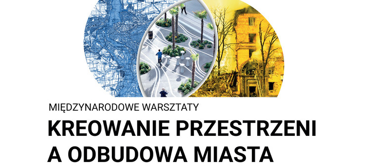 Plakat wydarzenia: Międzynarodowe warsztaty „Kreowanie przestrzeni a odbudowa miasta”.